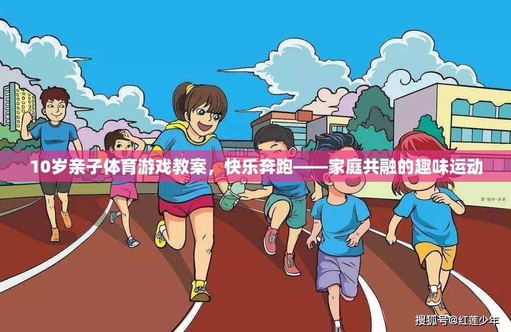 快樂奔跑，10歲親子體育游戲教案，打造家庭共融的趣味運動