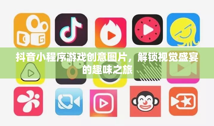 解鎖視覺盛宴，抖音小程序游戲創(chuàng)意圖片的趣味之旅