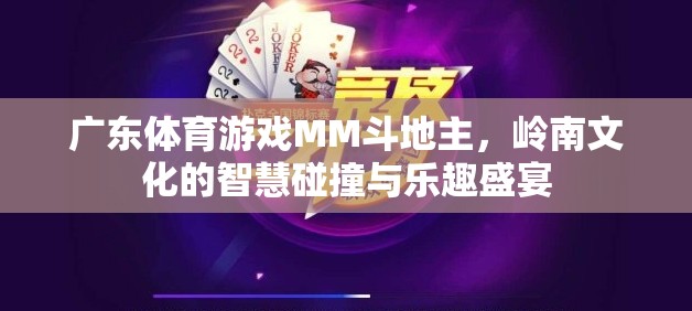 嶺南文化智慧碰撞，廣東體育游戲MM斗地主的樂趣盛宴