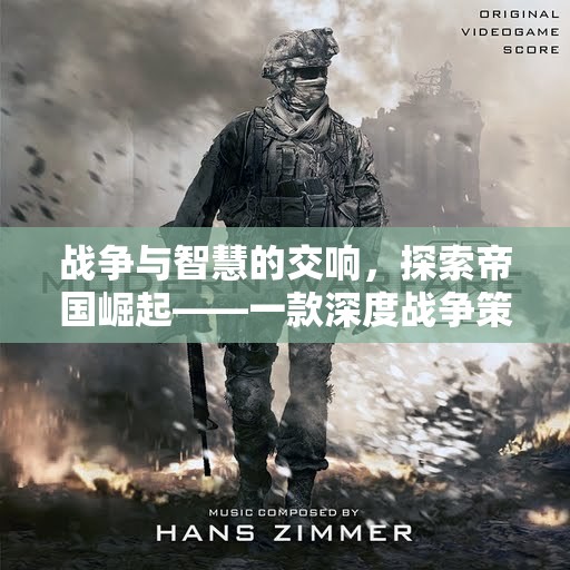 戰(zhàn)爭與智慧的交響，探索帝國崛起——深度解析一款戰(zhàn)爭策略經營游戲