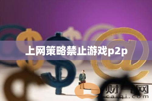 網(wǎng)絡(luò)策略封堵游戲P2P，家長與教育者的新挑戰(zhàn)