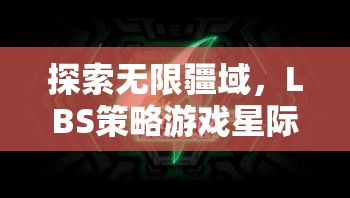 星際領(lǐng)航者，LBS策略游戲的無限探索與深度解析