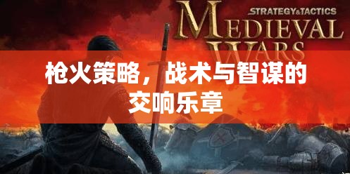 槍火交響，策略、戰(zhàn)術(shù)與智謀的精彩對決