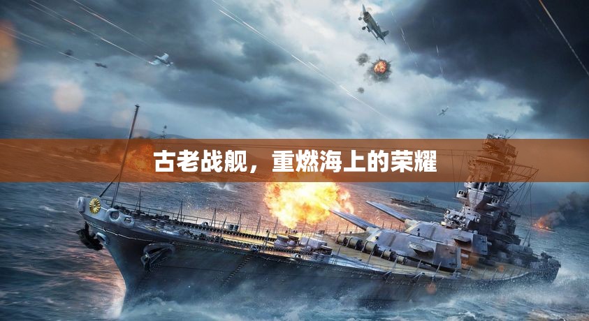 古老戰(zhàn)艦，重燃海上的榮耀