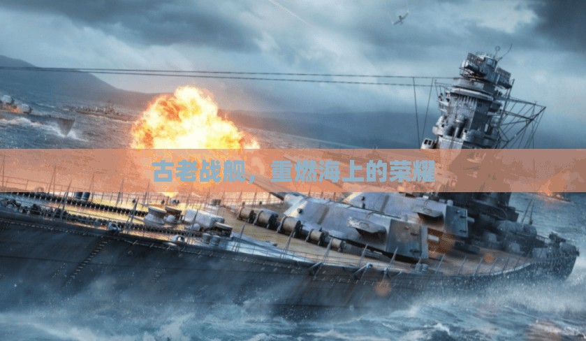 古老戰(zhàn)艦，重燃海上的榮耀