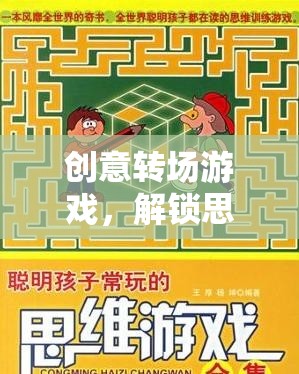 創(chuàng)意轉場游戲，解鎖思維與想象的奇妙旅程