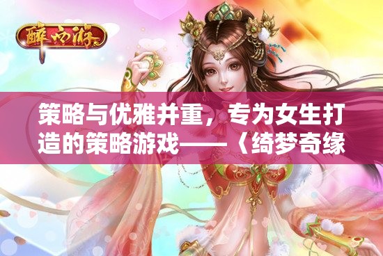 綺夢(mèng)奇緣，策略與優(yōu)雅并重的女性專屬策略游戲