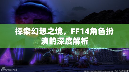 探索幻想之境，F(xiàn)F14角色扮演的深度解析