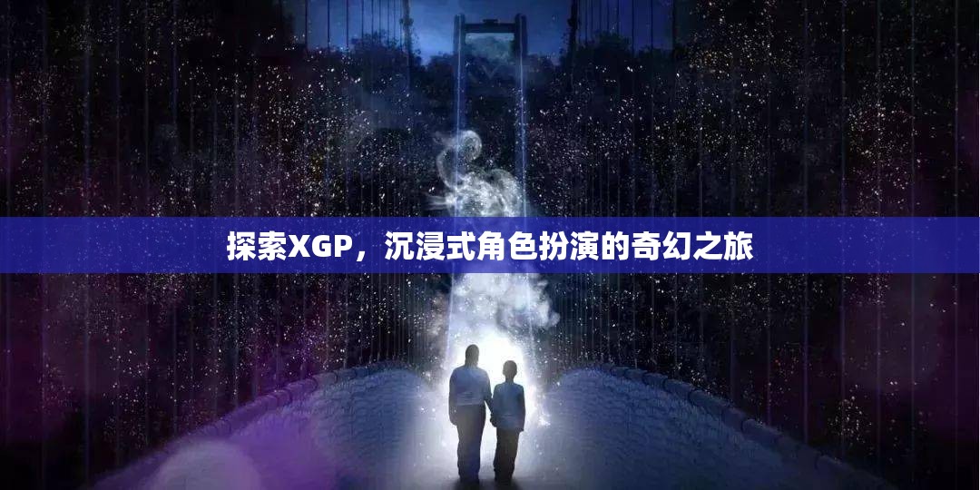 XGP，探索沉浸式角色扮演的奇幻之旅