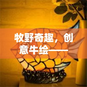 牧野奇趣，創(chuàng)意牛繪的色彩斑斕大冒險(xiǎn)