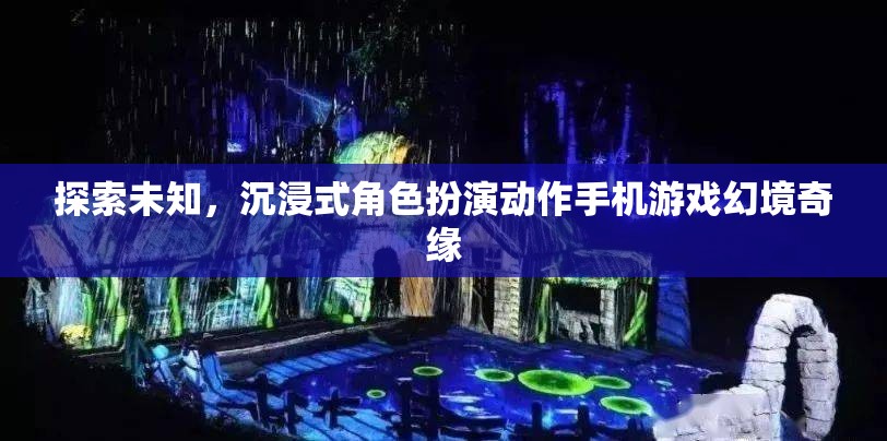 幻境奇緣，探索未知的沉浸式角色扮演動作手機游戲