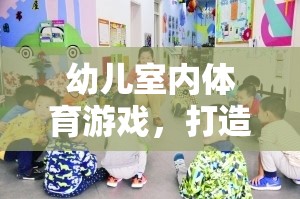 打造趣味化學(xué)習(xí)新體驗(yàn)，幼兒室內(nèi)體育游戲