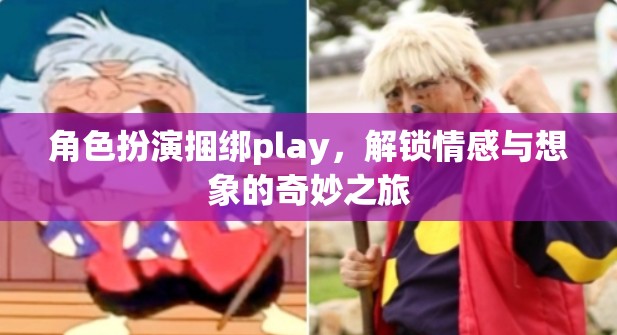 角色扮演捆綁play，解鎖情感與想象的奇妙之旅