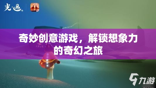 解鎖想象力，奇妙創(chuàng)意游戲的奇幻之旅