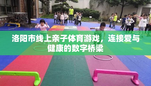 洛陽市，線上親子體育游戲，數(shù)字橋梁連接愛與健康