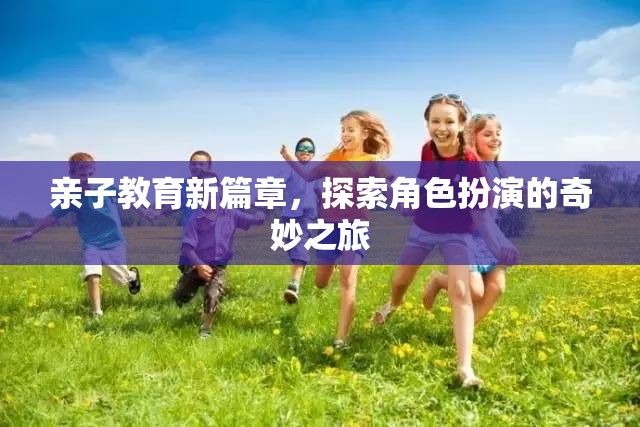 親子教育新篇章，角色扮演的奇妙探索之旅