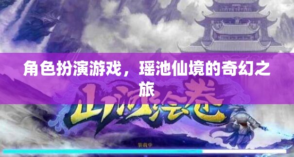 瑤池仙境，角色扮演游戲的奇幻之旅