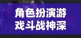 斗戰(zhàn)神，深度解析神魔交織的奇幻之旅