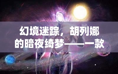 胡列娜的暗夜綺夢，深度解析一款角色扮演游戲