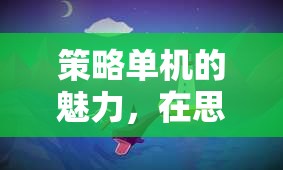 策略單機的魅力，在思維與決策的海洋中揚帆航行