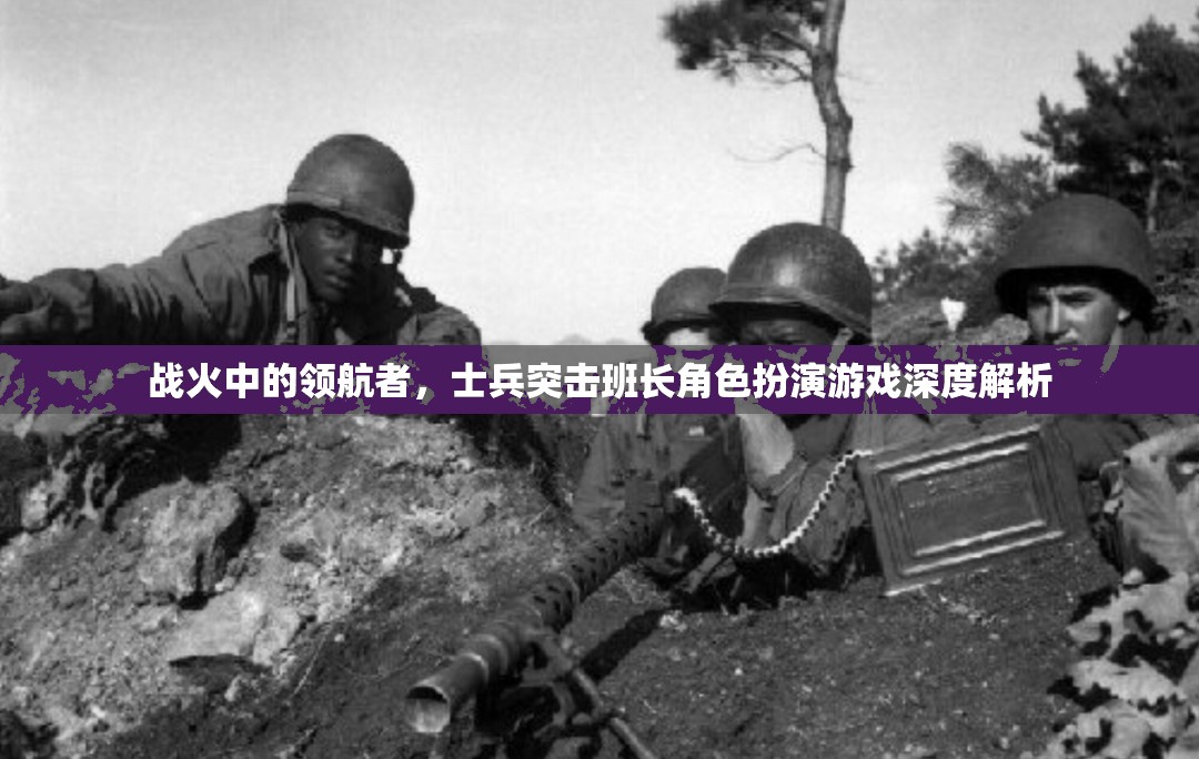 戰(zhàn)火中的領(lǐng)航者，士兵突擊班長角色扮演游戲深度解析