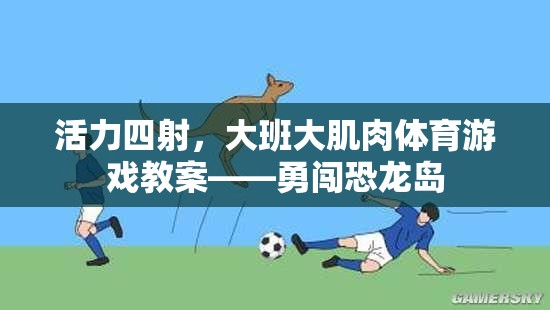 活力四射，大班大肌肉體育游戲教案——勇闖恐龍島