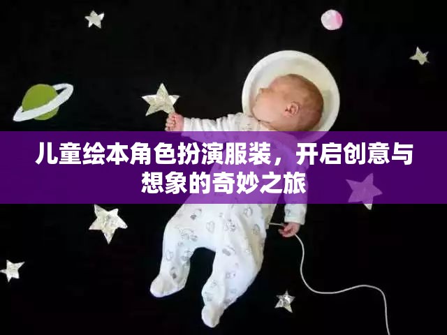 兒童繪本角色扮演服裝，啟航創(chuàng)意與想象的夢幻之旅