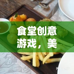 食堂創(chuàng)意游戲，美食大挑戰(zhàn)