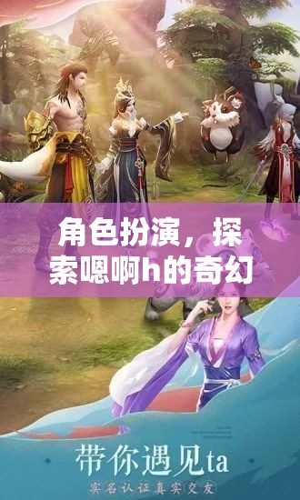 探索奇幻之旅，角色扮演中的嗯啊h