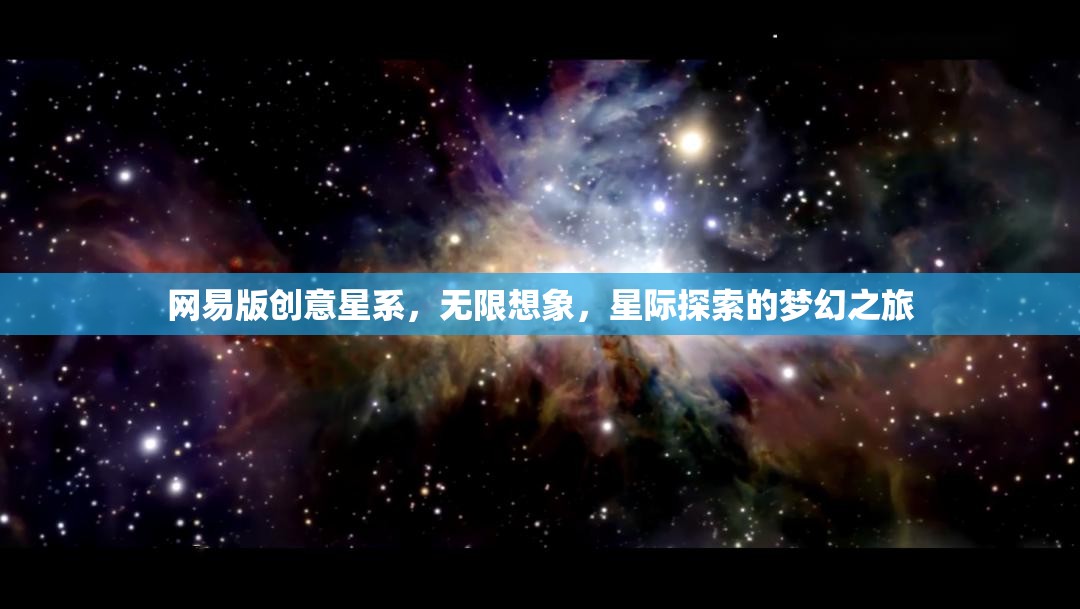 網易版創(chuàng)意星系，解鎖無限想象，啟航星際探索的夢幻之旅