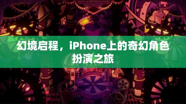 幻境啟程，iPhone上的奇幻角色扮演之旅