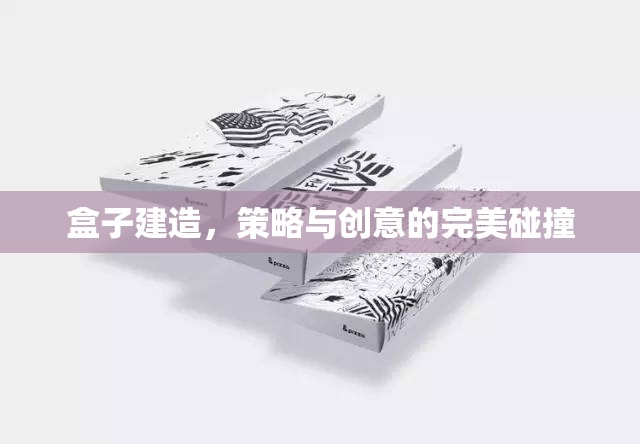 策略與創(chuàng)意的完美碰撞，盒子建造的藝術