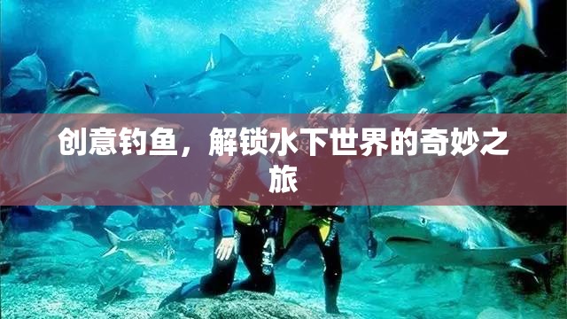 創(chuàng)意釣魚，解鎖水下世界的奇妙探險(xiǎn)