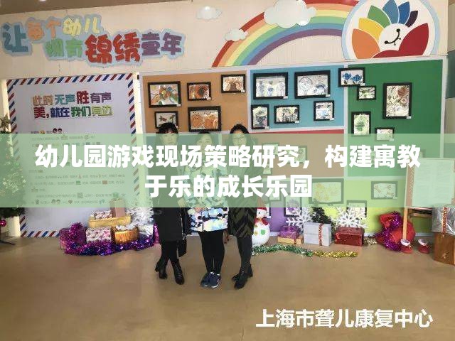 幼兒園游戲現(xiàn)場(chǎng)策略，打造寓教于樂的成長(zhǎng)樂園