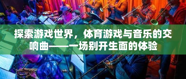 游戲與音樂的交響，一場(chǎng)別開生面的體育游戲探索之旅