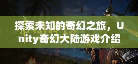 探索未知，Unity奇幻大陸游戲之旅