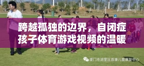 跨越孤獨的邊界，自閉癥孩子體育游戲視頻的溫暖啟示