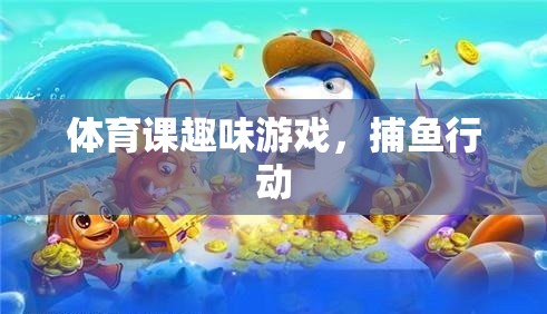 體育課上的歡樂捕魚行動，趣味游戲新體驗(yàn)