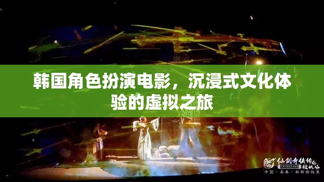 韓國(guó)角色扮演電影，一場(chǎng)沉浸式文化體驗(yàn)的虛擬之旅