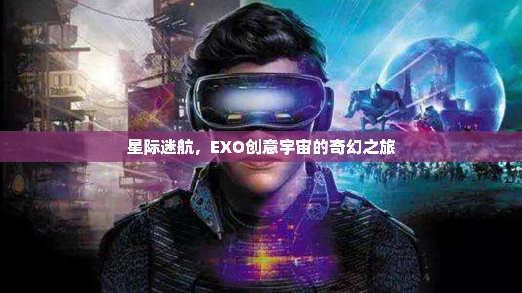 EXO創(chuàng)意宇宙，星際迷航的奇幻之旅