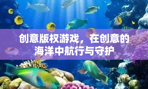 創(chuàng)意版權(quán)游戲，在創(chuàng)意的海洋中航行與守護的智慧之旅