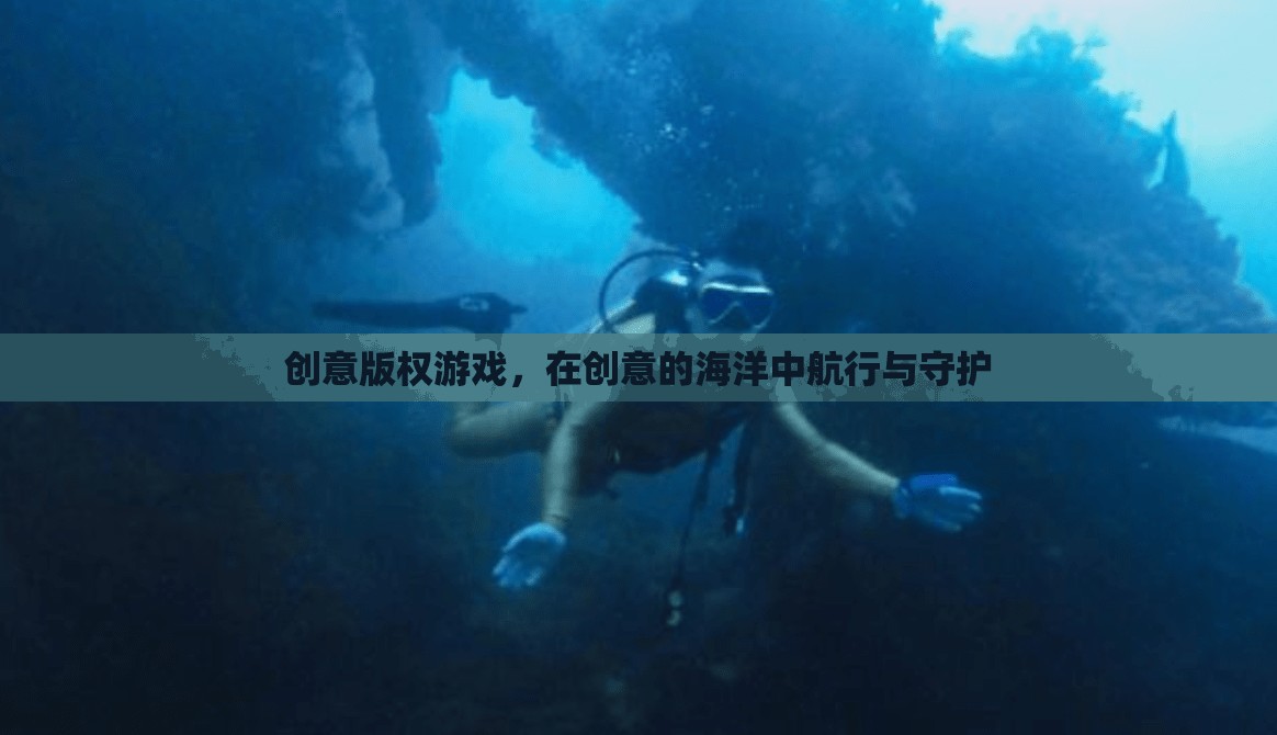 創(chuàng)意版權(quán)游戲，在創(chuàng)意的海洋中航行與守護的智慧之旅