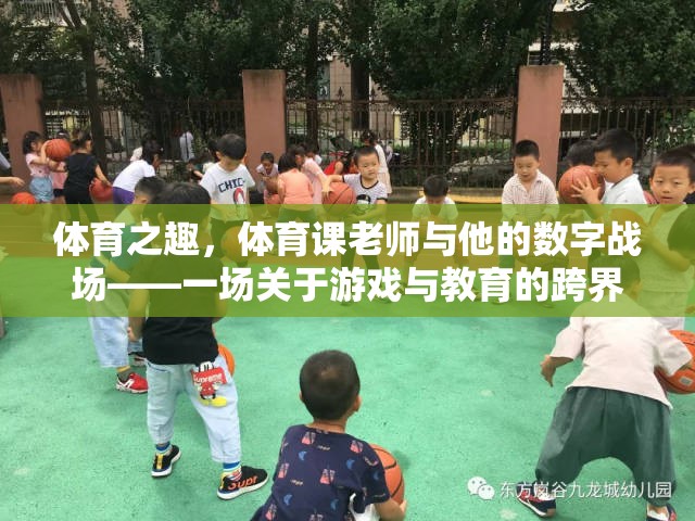 體育之趣，體育課老師與他的數(shù)字戰(zhàn)場——跨界探索游戲與教育的融合