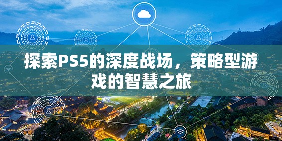 探索PS5的深度戰(zhàn)場，策略型游戲的智慧之旅