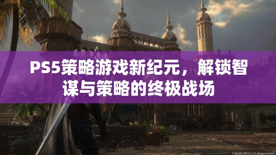 PS5策略游戲，解鎖智謀與策略的終極戰(zhàn)場(chǎng)