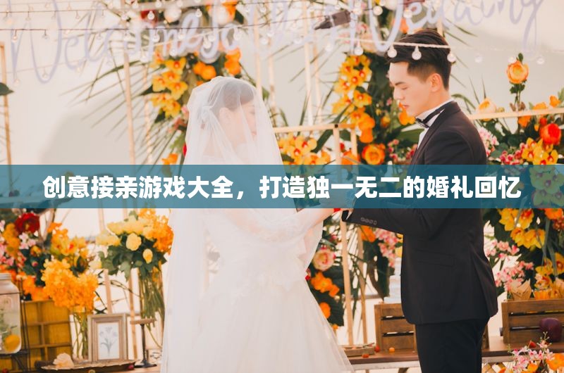 打造獨特婚禮回憶，創(chuàng)意接親游戲大全