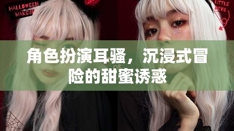 耳語輕撓，沉浸式冒險的甜蜜誘惑