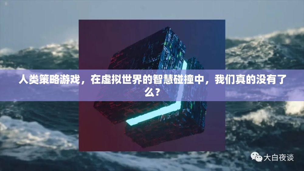 人類策略游戲，在虛擬世界的智慧碰撞中，我們真的沒(méi)有了么？