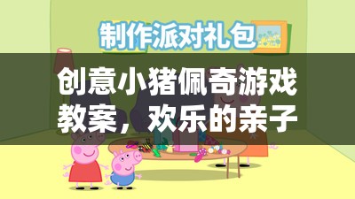 創(chuàng)意小豬佩奇游戲教案，開啟歡樂的親子互動之旅