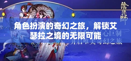 解鎖艾瑟拉之境，角色扮演的奇幻之旅探索無限可能